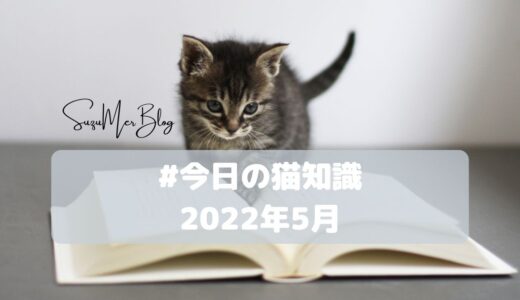 【毎日更新しています！】#今日の猫知識「猫の身体の構造」「猫の生態」「猫との暮らし」【2022年5月】